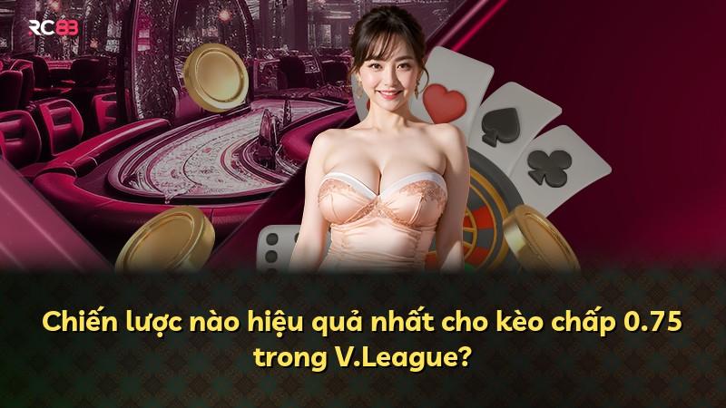 Chiến lược nào hiệu quả nhất cho kèo chấp 0.75 trong V.League?