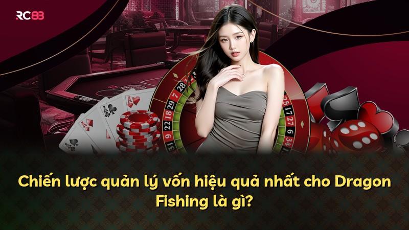 Chiến lược quản lý vốn hiệu quả nhất cho Dragon Fishing là gì?
