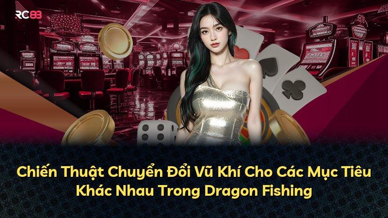 Chiến Thuật Chuyển Đổi Vũ Khí Cho Các Mục Tiêu Khác Nhau Trong Dragon Fishing