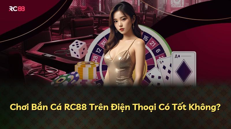Chơi Bắn Cá RC88 Trên Điện Thoại Có Tốt Không?