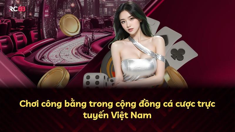 Chơi công bằng trong cộng đồng cá cược trực tuyến Việt Nam