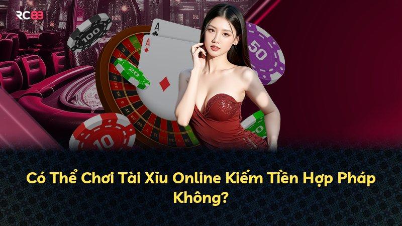 Có Thể Chơi Tài Xỉu Online Kiếm Tiền Hợp Pháp Không?
