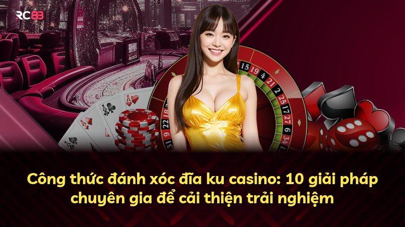 Công thức đánh xóc đĩa ku casino: 10 giải pháp chuyên gia để cải thiện trải nghiệm
