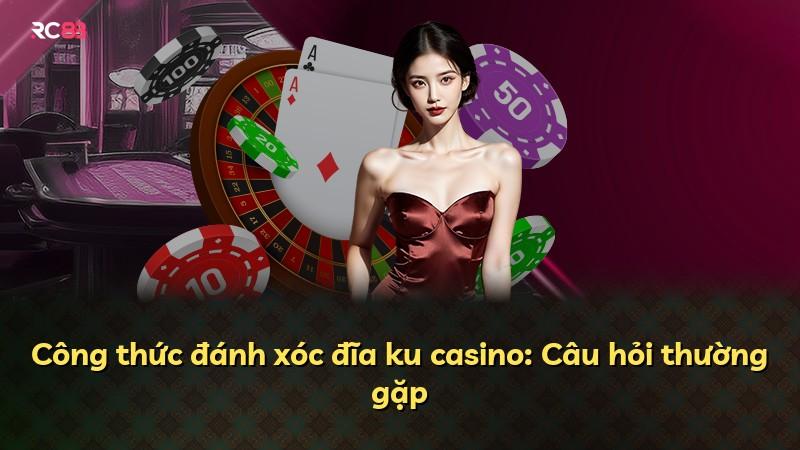 Công thức đánh xóc đĩa ku casino: Câu hỏi thường gặp