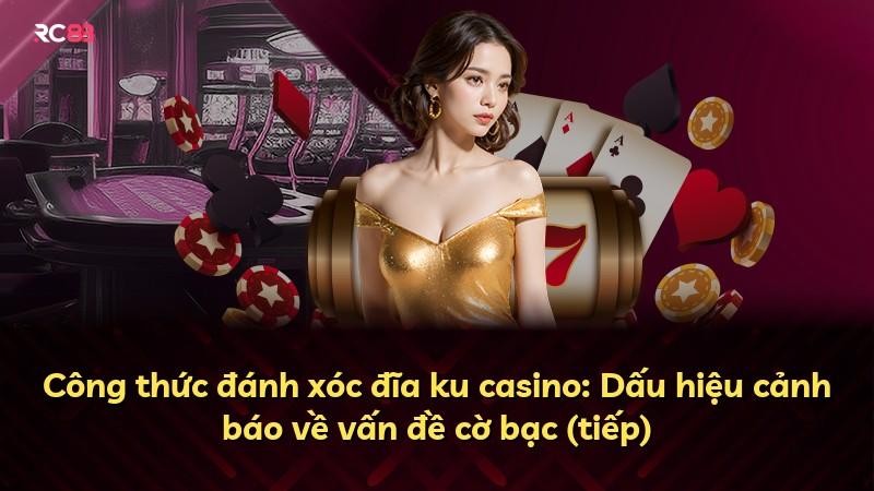 Công thức đánh xóc đĩa ku casino: Dấu hiệu cảnh báo về vấn đề cờ bạc (tiếp)