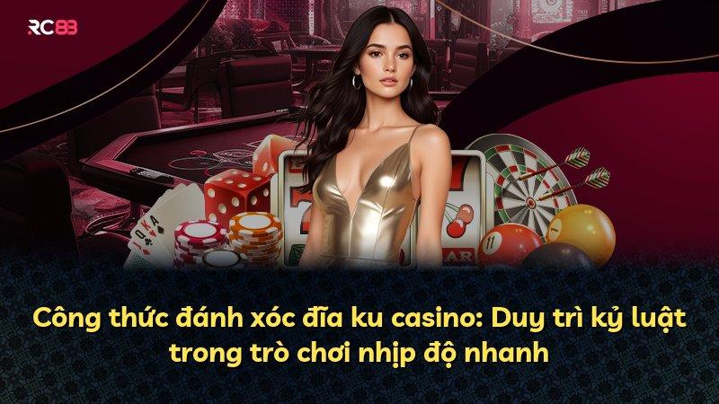 Công thức đánh xóc đĩa ku casino: Duy trì kỷ luật trong trò chơi nhịp độ nhanh