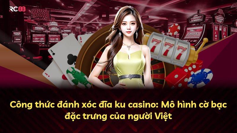 Công thức đánh xóc đĩa ku casino: Mô hình cờ bạc đặc trưng của người Việt