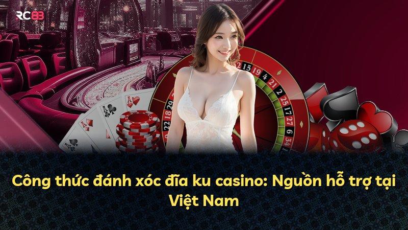Công thức đánh xóc đĩa ku casino: Nguồn hỗ trợ tại Việt Nam