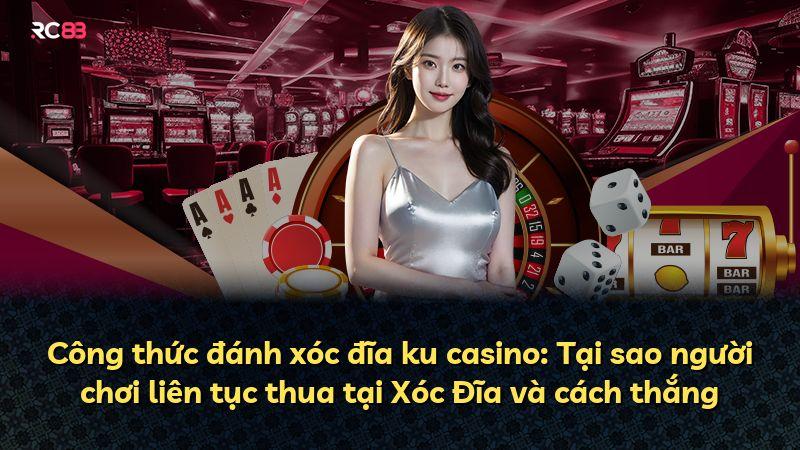 Công thức đánh xóc đĩa ku casino: Tại sao người chơi liên tục thua tại Xóc Đĩa và cách thắng