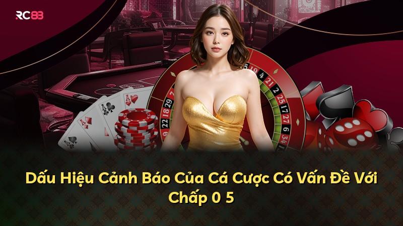 Dấu Hiệu Cảnh Báo Của Cá Cược Có Vấn Đề Với Chấp 0 5
