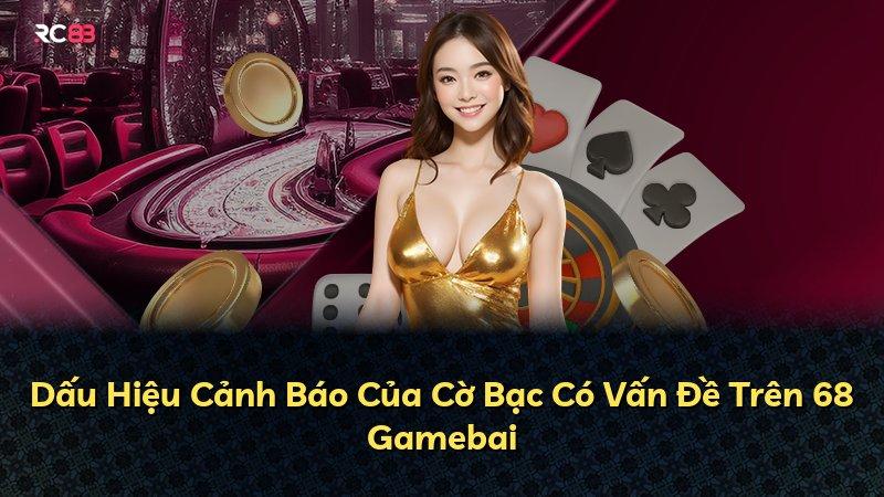 Dấu Hiệu Cảnh Báo Của Cờ Bạc Có Vấn Đề Trên 68 Gamebai