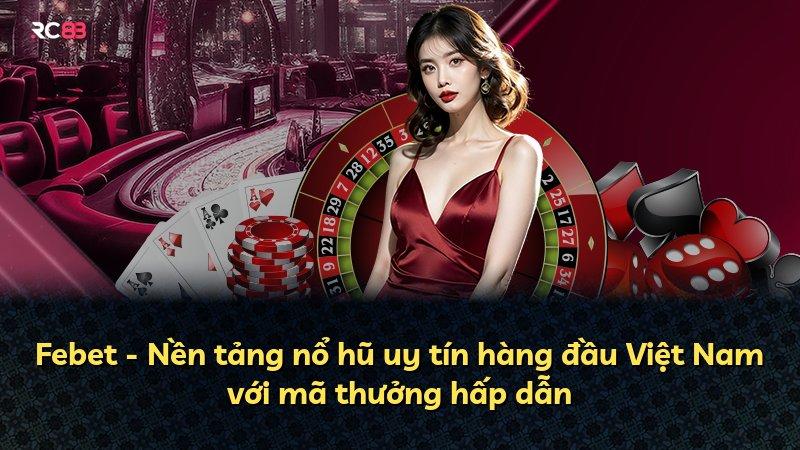 Febet - Nền tảng nổ hũ uy tín hàng đầu Việt Nam với mã thưởng hấp dẫn