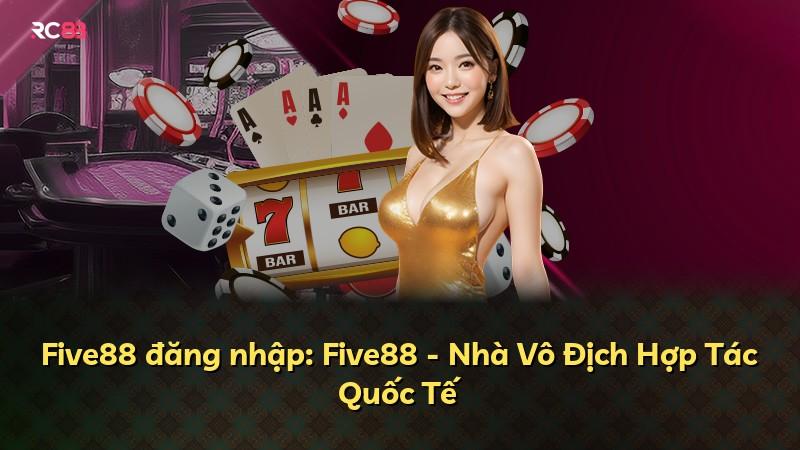 Five88 đăng nhập: Five88 - Nhà Vô Địch Hợp Tác Quốc Tế