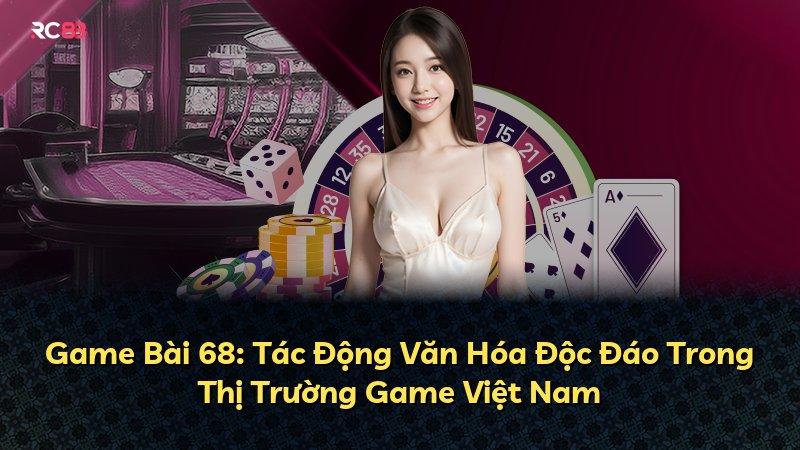 Game Bài 68: Tác Động Văn Hóa Độc Đáo Trong Thị Trường Game Việt Nam