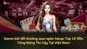 Game bài đổi thưởng qua ngân hàng: Top 10 Nền Tảng Đáng Tin Cậy Tại Việt Nam