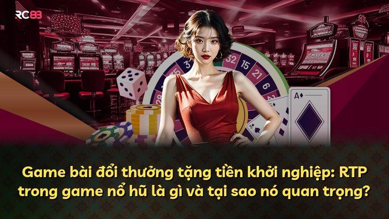 Game bài đổi thưởng tặng tiền khởi nghiệp: RTP trong game nổ hũ là gì và tại sao nó quan trọng?
