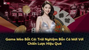 Game Mèo Bắt Cá: Trải Nghiệm Bắn Cá Mới Với Chiến Lược Hiệu Quả