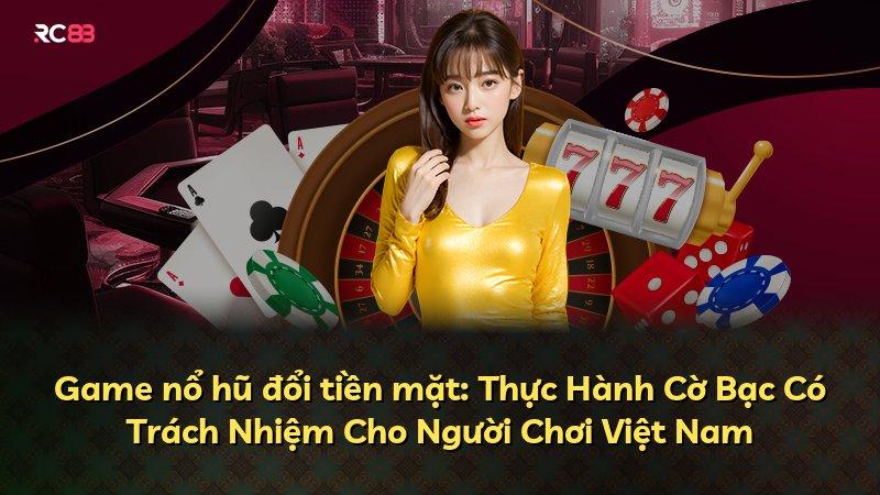 Game nổ hũ đổi tiền mặt: Thực Hành Cờ Bạc Có Trách Nhiệm Cho Người Chơi Việt Nam