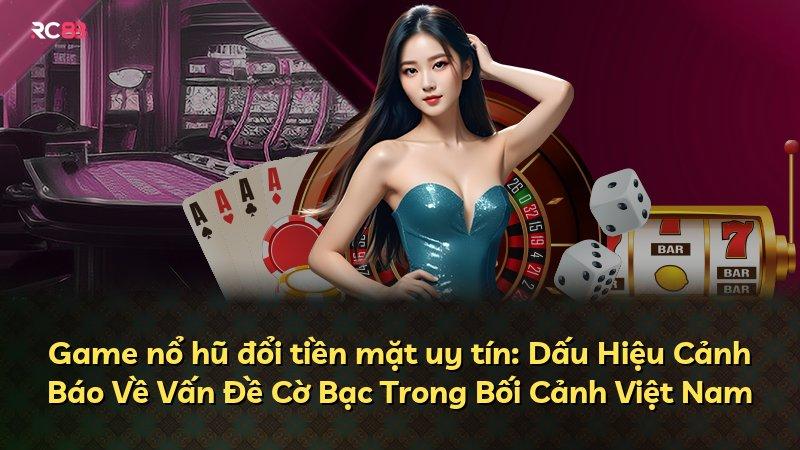 Game nổ hũ đổi tiền mặt uy tín: Dấu Hiệu Cảnh Báo Về Vấn Đề Cờ Bạc Trong Bối Cảnh Việt Nam