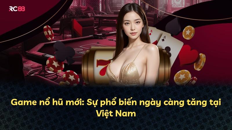 Game nổ hũ mới: Sự phổ biến ngày càng tăng tại Việt Nam