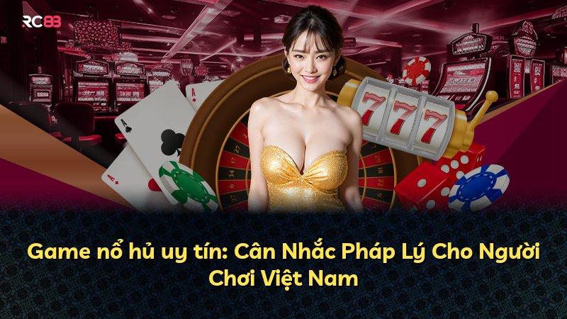 Game nổ hủ uy tín: Cân Nhắc Pháp Lý Cho Người Chơi Việt Nam