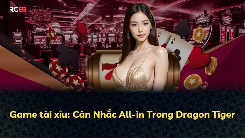 Game tài xỉu: Cân Nhắc All-in Trong Dragon Tiger