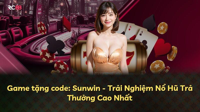 Game tặng code: Sunwin - Trải Nghiệm Nổ Hũ Trả Thưởng Cao Nhất