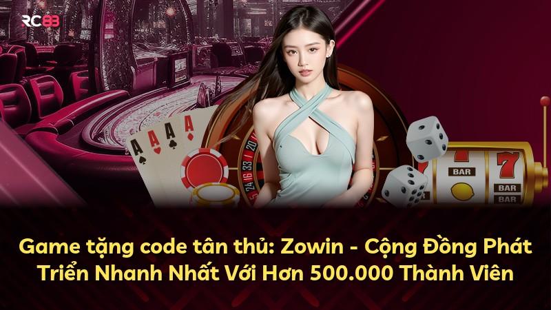 Game tặng code tân thủ: Zowin - Cộng Đồng Phát Triển Nhanh Nhất Với Hơn 500.000 Thành Viên
