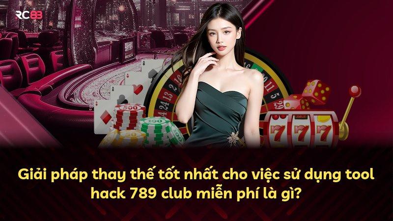 Giải pháp thay thế tốt nhất cho việc sử dụng tool hack 789 club miễn phí là gì?
