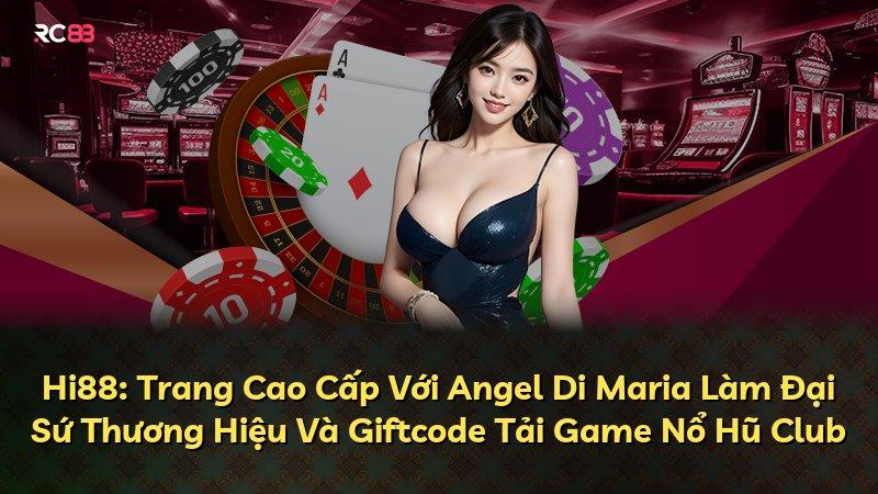 Hi88: Trang Cao Cấp Với Angel Di Maria Làm Đại Sứ Thương Hiệu Và Giftcode Tải Game Nổ Hũ Club