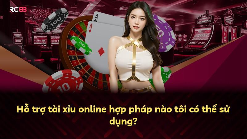 Hỗ trợ tài xỉu online hợp pháp nào tôi có thể sử dụng?
