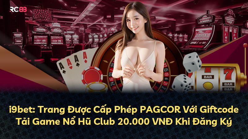 i9bet: Trang Được Cấp Phép PAGCOR Với Giftcode Tải Game Nổ Hũ Club 20.000 VNĐ Khi Đăng Ký