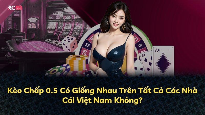 Kèo Chấp 0.5 Có Giống Nhau Trên Tất Cả Các Nhà Cái Việt Nam Không?