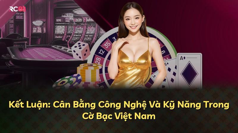 Kết Luận: Cân Bằng Công Nghệ Và Kỹ Năng Trong Cờ Bạc Việt Nam