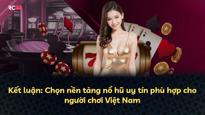 Kết luận: Chọn nền tảng nổ hũ uy tín phù hợp cho người chơi Việt Nam