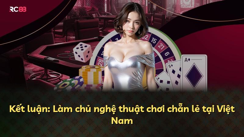 Kết luận: Làm chủ nghệ thuật chơi chẵn lẻ tại Việt Nam