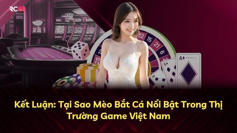 Kết Luận: Tại Sao Mèo Bắt Cá Nổi Bật Trong Thị Trường Game Việt Nam
