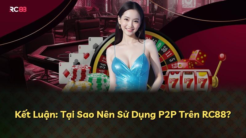 Kết Luận: Tại Sao Nên Sử Dụng P2P Trên RC88?