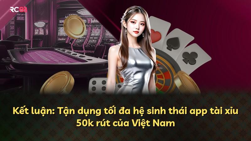 Kết luận: Tận dụng tối đa hệ sinh thái app tài xỉu 50k rút của Việt Nam