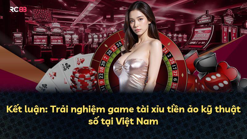 Kết luận: Trải nghiệm game tài xỉu tiền ảo kỹ thuật số tại Việt Nam