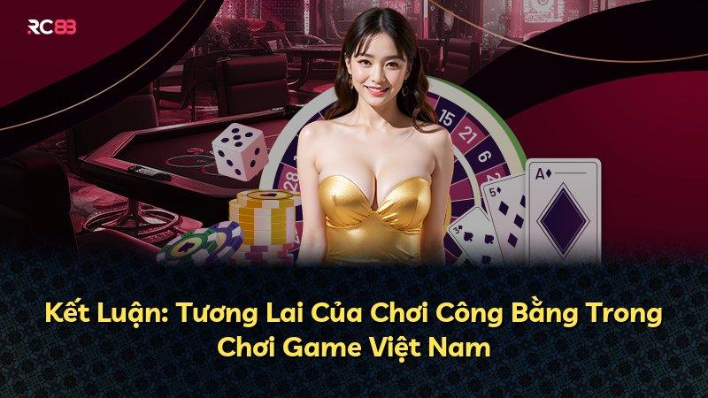 Kết Luận: Tương Lai Của Chơi Công Bằng Trong Chơi Game Việt Nam