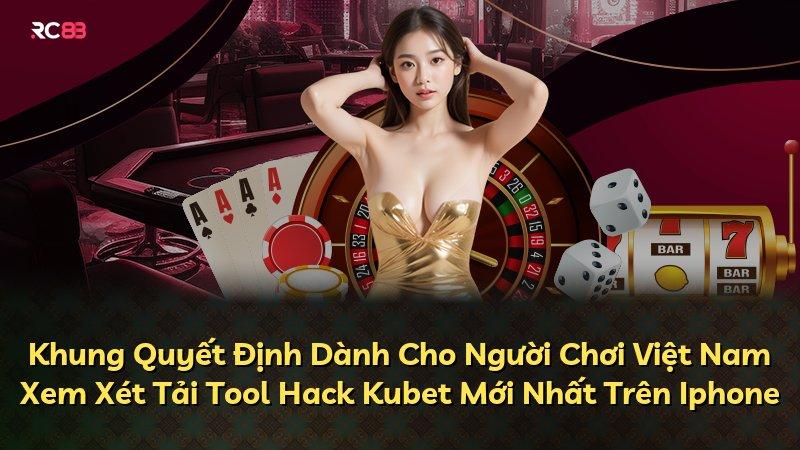 Khung Quyết Định Dành Cho Người Chơi Việt Nam Xem Xét Tải Tool Hack Kubet Mới Nhất Trên Iphone