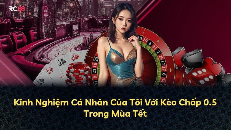 Kinh Nghiệm Cá Nhân Của Tôi Với Kèo Chấp 0.5 Trong Mùa Tết