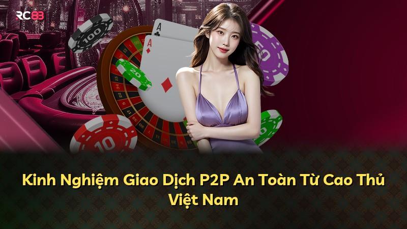 Kinh Nghiệm Giao Dịch P2P An Toàn Từ Cao Thủ Việt Nam