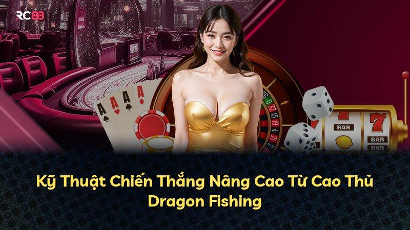 Kỹ Thuật Chiến Thắng Nâng Cao Từ Cao Thủ Dragon Fishing