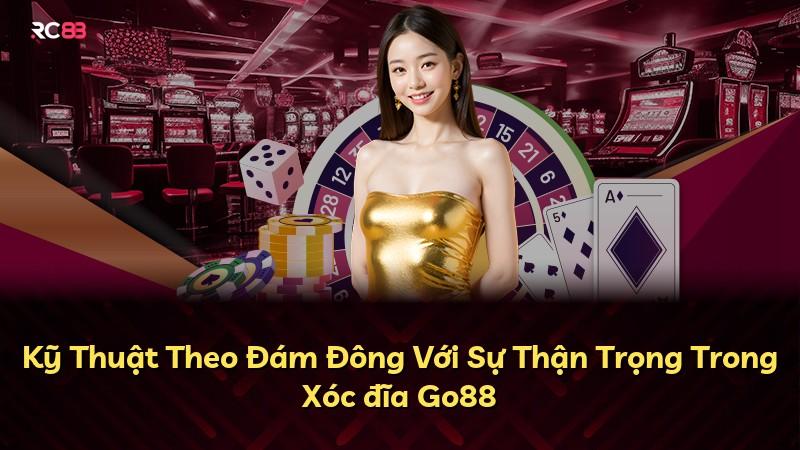 Kỹ Thuật Theo Đám Đông Với Sự Thận Trọng Trong Xóc đĩa Go88