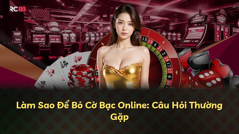 Làm Sao Để Bỏ Cờ Bạc Online: Câu Hỏi Thường Gặp