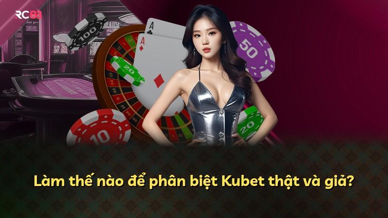 Làm thế nào để phân biệt Kubet thật và giả?