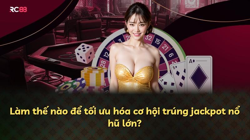 Làm thế nào để tối ưu hóa cơ hội trúng jackpot nổ hũ lớn?