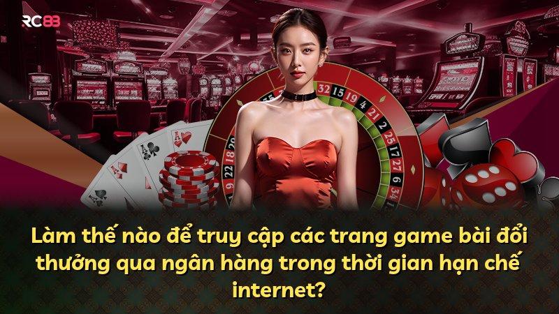 Làm thế nào để truy cập các trang game bài đổi thưởng qua ngân hàng trong thời gian hạn chế internet?